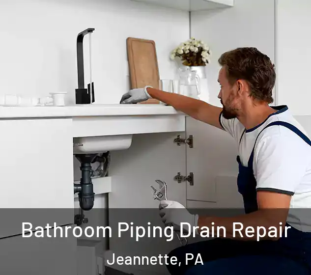  Bathroom Piping Drain Repair Jeannette, PA